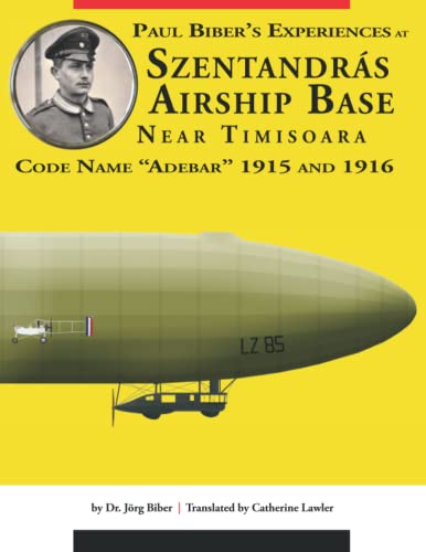 Paul Biber’s Experiences at Szentandrás Airship Base Near Timisoara: Code Name “ADEBAR” 1915 and 1916