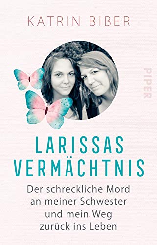Larissas Vermächtnis: Der schreckliche Mord an meiner Schwester und mein Weg zurück ins Leben