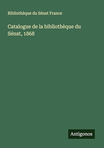 Catalogue de la bibliothèque du Sénat, 1868 von Antigonos Verlag