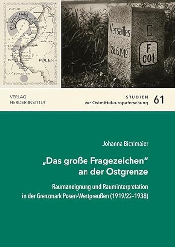 „Das große Fragezeichen“ an der Ostgrenze: Raumaneignung und Rauminterpretation in der Grenzmark Posen-Westpreußen (1919/22–1938) (Studien zur Ostmitteleuropaforschung) von Verlag Herder-Institut