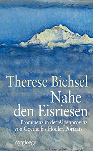 Nahe den Eisriesen: Prominenz in der Alpenprovinz von Goethe bis Hodler. Porträts