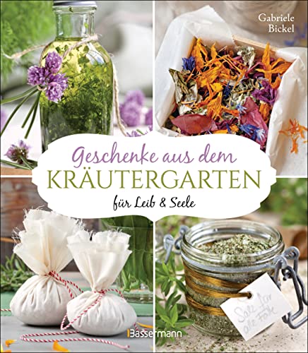 Geschenke aus dem Kräutergarten für Leib & Seele: Essige, Würzöle, Kräutersalze, Weine, Elixiere, Tees, Kräuterbäder von Bassermann Verlag