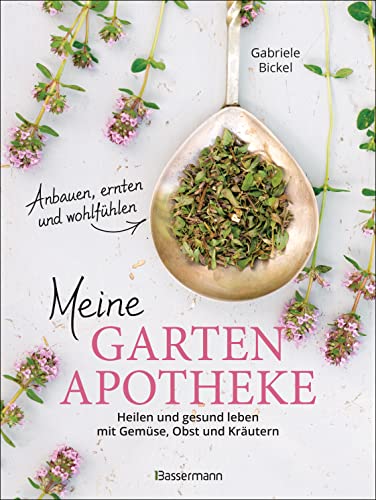 Meine Gartenapotheke. Heilen und gesund leben mit Gemüse, Obst, Heilkräutern und Heilpflanzen aus dem Garten: Naturheilkunde, Anbau, Ernte und Zubereitung. Mit 50 Rezepten