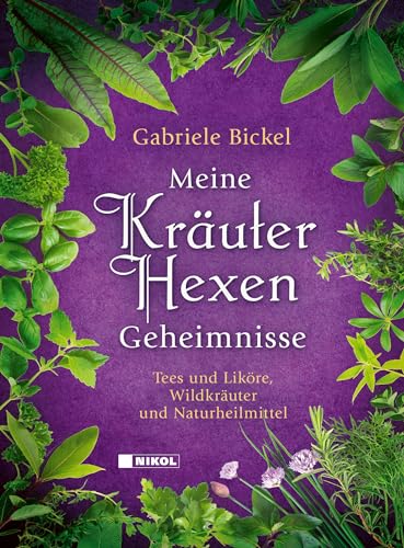 Meine Kräuterhexengeheimnisse: Tees und Liköre, Wildkräuter und Naturheilmittel von NIKOL
