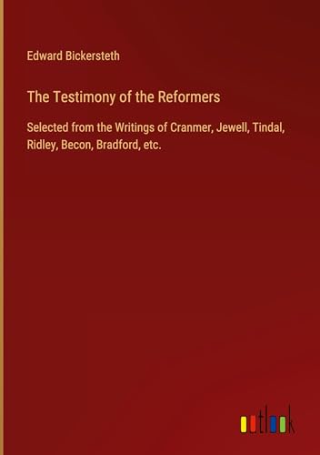 The Testimony of the Reformers: Selected from the Writings of Cranmer, Jewell, Tindal, Ridley, Becon, Bradford, etc. von Outlook Verlag