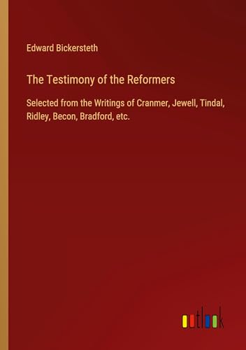 The Testimony of the Reformers: Selected from the Writings of Cranmer, Jewell, Tindal, Ridley, Becon, Bradford, etc. von Outlook Verlag