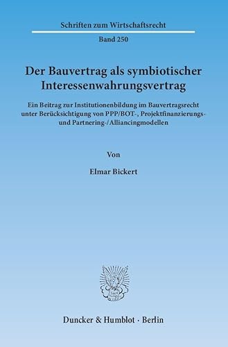 Der Bauvertrag als symbiotischer Interessenwahrungsvertrag.: Ein Beitrag zur Institutionenbildung im Bauvertragsrecht unter Berücksichtigung von ... (Schriften zum Wirtschaftsrecht)