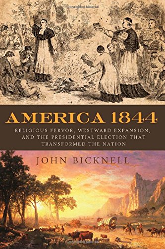 America 1844: Religious Fervor, Westward Expansion, and the Presidential Election That Transformed the Nation