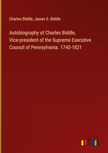 Autobiography of Charles Biddle, Vice-president of the Supreme Executive Council of Pennsylvania. 1745-1821 von Outlook Verlag