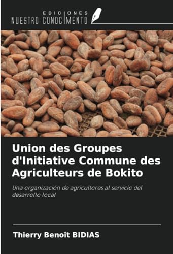 Union des Groupes d'Initiative Commune des Agriculteurs de Bokito: Una organización de agricultores al servicio del desarrollo local von Ediciones Nuestro Conocimiento