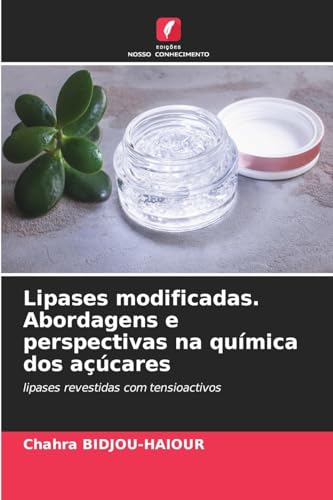 Lipases modificadas. Abordagens e perspectivas na química dos açúcares: lipases revestidas com tensioactivos von Edições Nosso Conhecimento