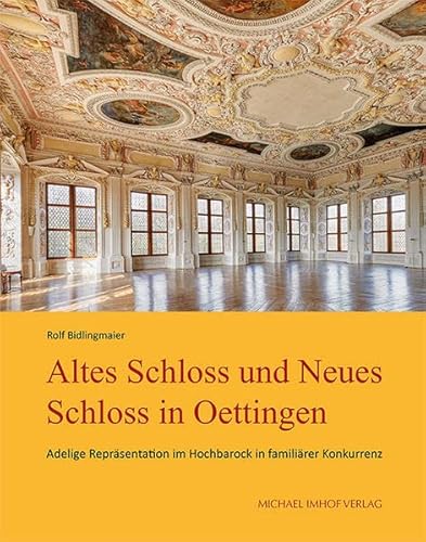 Altes Schloss und Neues Schloss in Oettingen: Adelige Repräsentation im Hochbarock in familiärer Konkurrenz (Stuttgarter Schlösser)