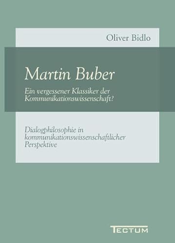 Martin Buber - Ein vergessener Klassiker der Kommunikationswissenschaft? Dialogphilosophie in kommunikationswissenschaftlicher Perspektive