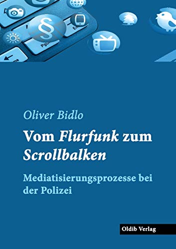Vom Flurfunk zum Scrollbalken: Mediatisierungsprozesse bei der Polizei Vom Flurfunk zum Scrollbalken: Mediatisierungsprozesse bei der Polizei von Oldib Verlag