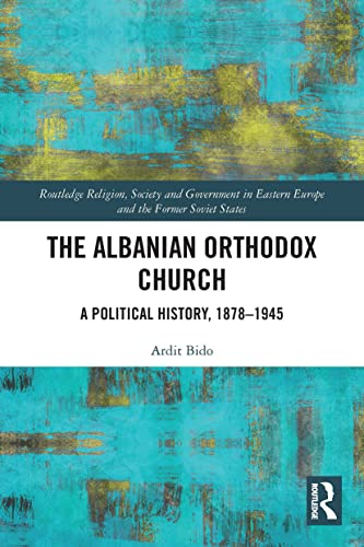 The Albanian Orthodox Church: A Political History, 1878-1945 (Routledge Religion, Society and Government in Eastern Europe and the Former Soviet States)