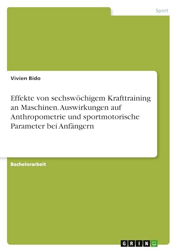 Effekte von sechswöchigem Krafttraining an Maschinen. Auswirkungen auf Anthropometrie und sportmotorische Parameter bei Anfängern von GRIN Verlag