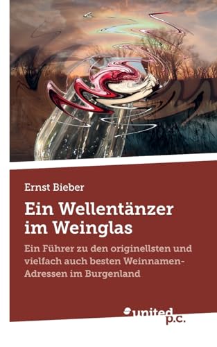 Ein Wellentänzer im Weinglas: Ein Führer zu den originellsten und vielfach auch besten Weinnamen-Adressen im Burgenland von united p.c.