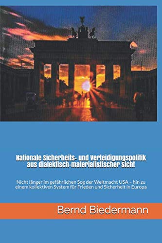 Nationale Sicherheits- und Verteidigungspolitik aus dialektisch-materialistischer Sicht: Nicht länger im gefährlichen Sog der Weltmacht USA – hin zu ... System für Frieden und Sicherheit in Europa