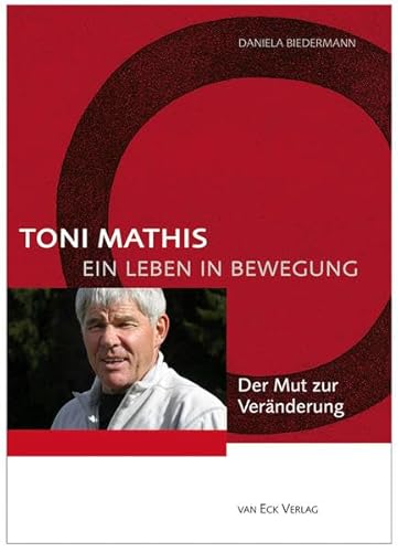 Toni Mathis. Ein Leben in Bewegung: Der Mut zur Veränderung
