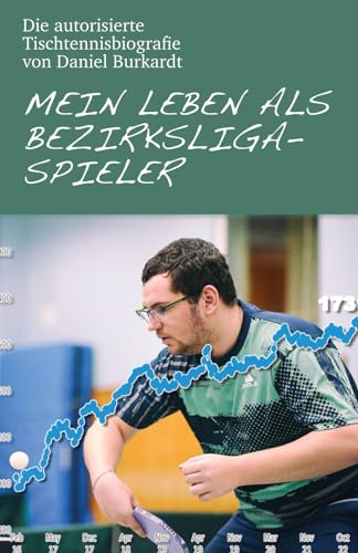 Mein Leben als Bezirksliga-Spieler: Die autorisierte Tischtennisbiografie von Daniel Burkardt