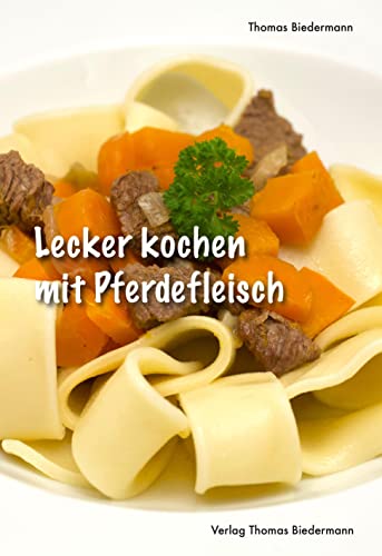 Lecker kochen mit Pferdefleisch: Leckere Rezepte mit Pferdefleisch von Biedermann, Thomas