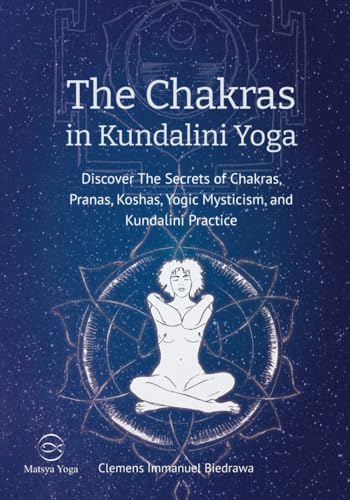 The Chakras in Kundalini Yoga: Discover The Secrets of Chakras, Pranas, Koshas, Yogic Mysticism, and Kundalini Practice The Chakras in Kundalini Yoga: Discover The Secrets of Chakras, Pranas, Koshas, Yogic Mysticism, and Kundalini Practice