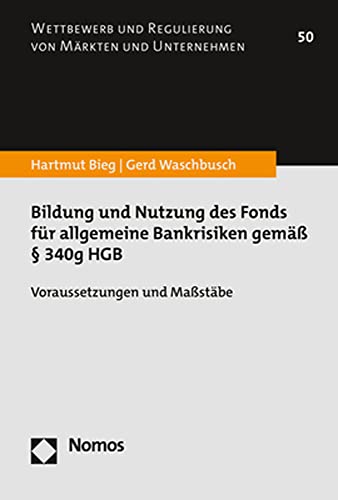 Bildung und Nutzung des Fonds für allgemeine Bankrisiken gemäß § 340g HGB: Voraussetzungen und Maßstäbe (Wettbewerb und Regulierung von Märkten und Unternehmen)