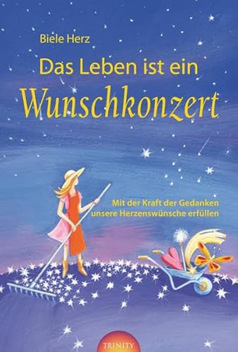 Das Leben ist ein Wunschkonzert: Mit der Kraft der Gedanken unsere Herzenswünsche erfüllen
