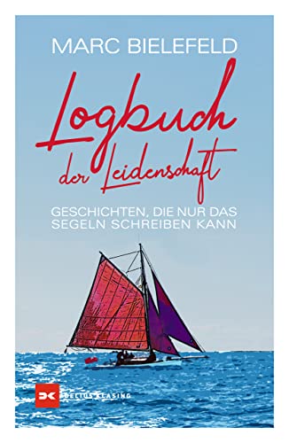 Logbuch der Leidenschaft: Geschichten, die nur das Segeln schreiben kann von Delius Klasing Vlg GmbH