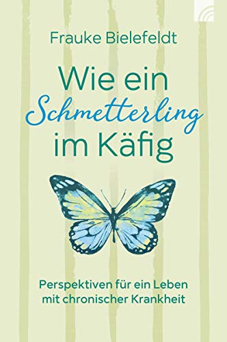 Wie ein Schmetterling im Käfig: Perspektiven für ein Leben mit chronischer Krankheit Wie ein Schmetterling im Käfig: Perspektiven für ein Leben mit chronischer Krankheit