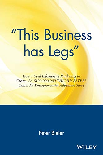 "This Business has Legs" How I Used Infomercial Marketing to Create the $100,000,000 Thighmaster Craze: An Entrepreneurial Adventure Story