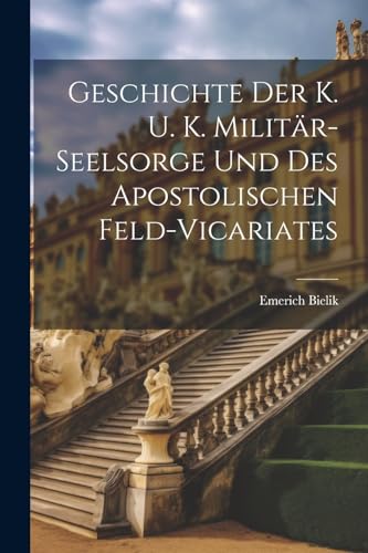 Geschichte Der K. U. K. Militär-Seelsorge Und Des Apostolischen Feld-Vicariates von Legare Street Press