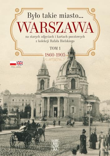 Było takie miasto…: Warszawa na starych zdjęciach i kartach pocztowych z kolekcji Rafała Bielskiego Tom 1. 1868 – 1905