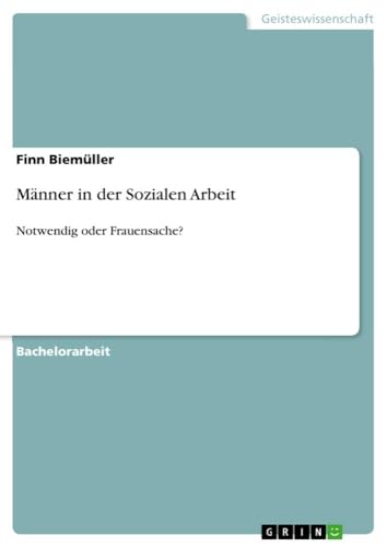 Männer in der Sozialen Arbeit: Notwendig oder Frauensache? Männer in der Sozialen Arbeit: Notwendig oder Frauensache? von Books on Demand