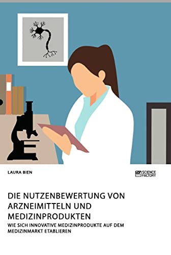 Die Nutzenbewertung von Arzneimitteln und Medizinprodukten. Wie sich innovative Medizinprodukte auf dem Medizinmarkt etablieren Die Nutzenbewertung von Arzneimitteln und Medizinprodukten. Wie sich innovative Medizinprodukte auf dem Medizinmarkt etablieren von Science Factory