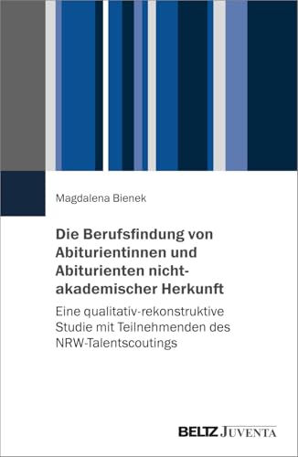 Die Berufsfindung von Abiturientinnen und Abiturienten nichtakademischer Herkunft: Eine qualitativ-rekonstruktive Studie mit Teilnehmenden des NRW-Talentscoutings Die Berufsfindung von Abiturientinnen und Abiturienten nichtakademischer Herkunft: Eine qualitativ-rekonstruktive Studie mit Teilnehmenden des NRW-Talentscoutings von Beltz Juventa