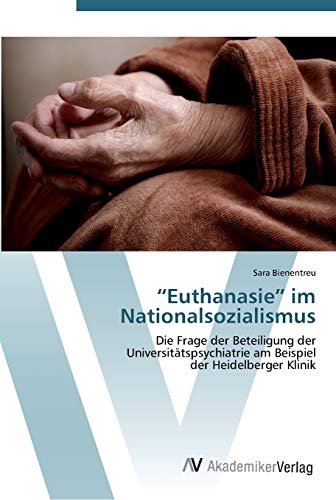 “Euthanasie” im Nationalsozialismus: Die Frage der Beteiligung der Universitätspsychiatrie am Beispiel der Heidelberger Klinik von AV Akademikerverlag