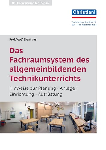 Das Fachraumsystem des allgemein bildenden Technikunterrichts: Hinweie zur Planung - Anlage - Einrichtung - Ausrüstung von Christiani