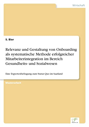 Relevanz und Gestaltung von Onboarding als systematische Methode erfolgreicher Mitarbeiterintegration im Bereich Gesundheits- und Sozialwesen: Eine Expertenbefragung zum Status Quo im Saarland Relevanz und Gestaltung von Onboarding als systematische Methode erfolgreicher Mitarbeiterintegration im Bereich Gesundheits- und Sozialwesen: Eine Expertenbefragung zum Status Quo im Saarland von Diplom.de