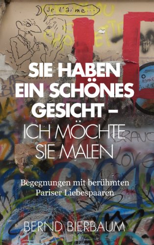 Sie haben ein schönes Gesicht – Ich möchte Sie malen: Begegnungen mit berühmten Pariser Liebespaaren: Begegnungen mit beru¿hmten Pariser Liebespaaren von Books on Demand