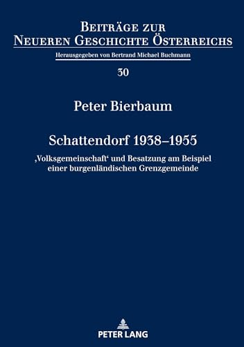 Schattendorf 1938–1955: ¿Volksgemeinschaft¿ und Besatzung am Beispiel einer burgenländischen Grenzgemeinde (Beiträge zur Neueren Geschichte Österreichs, Band 30)