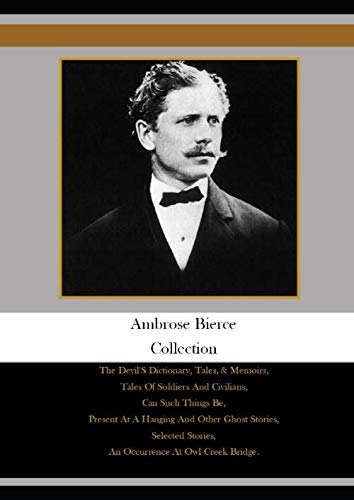 Ambrose Bierce Collection: The Devil'S Dictionary, Tales, & Memoirs, Tales Of Soldiers And Civilians, Can Such Things Be, Present At A Hanging And ... Stories, An Occurrence At Owl Creek Bridge, Ambrose Bierce Collection: The Devil'S Dictionary, Tales, & Memoirs, Tales Of Soldiers And Civilians, Can Such Things Be, Present At A Hanging And ... Stories, An Occurrence At Owl Creek Bridge, von Independently published