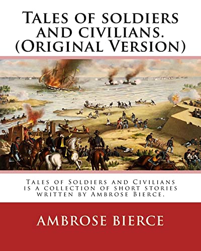 Tales of soldiers and civilians. By: Ambrose Bierce. (Original Version): Tales of Soldiers and Civilians is a collection of short stories written by Ambrose Bierce.