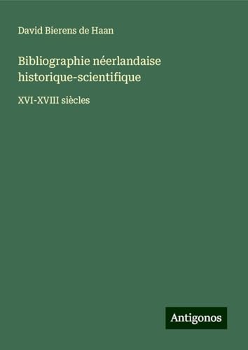 Bibliographie néerlandaise historique-scientifique: XVI-XVIII siècles von Antigonos Verlag