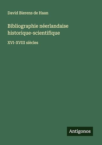 Bibliographie néerlandaise historique-scientifique: XVI-XVIII siècles von Antigonos Verlag