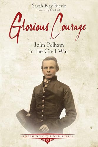 Glorious Courage: The Life of Confederate John Pelham in the Army of Northern Virginia (Emerging Civil War) von Savas Beatie