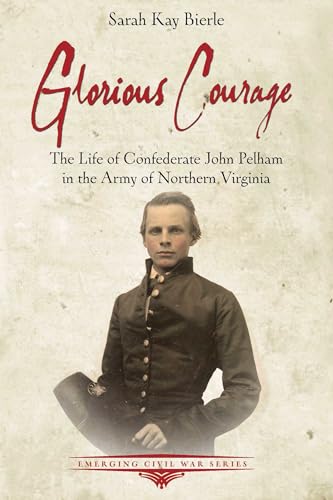 Glorious Courage: The Life of Confederate John Pelham in the Army of Northern Virginia (Emerging Civil War) von Savas Beatie