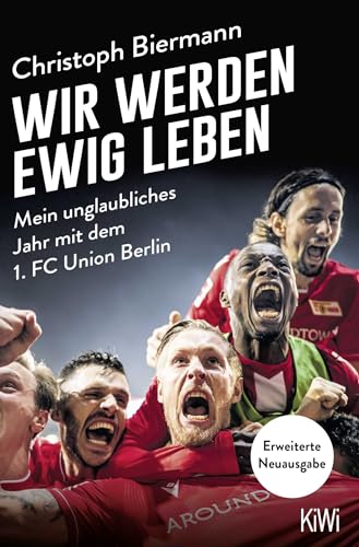 Wir werden ewig leben: Mein unglaubliches Jahr mit dem 1. FC Union Berlin - erweiterte Neuausgabe Wir werden ewig leben: Mein unglaubliches Jahr mit dem 1. FC Union Berlin - erweiterte Neuausgabe