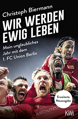 Wir werden ewig leben: Mein unglaubliches Jahr mit dem 1. FC Union Berlin - erweiterte Neuausgabe