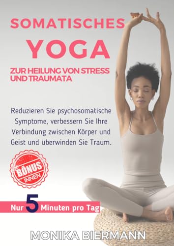 Somatisches Yoga zur Heilung von Stress und Traumata: Reduzieren Sie psychosomatische Symptome, verbessern Sie Ihre Verbindung zwischen Körper und ... Sie Traum (Ganzheitliche Editionen) von epubli